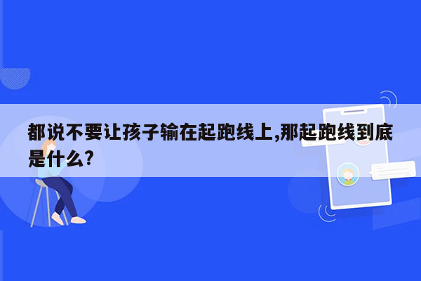 都说不要让孩子输在起跑线上,那起跑线到底是什么?