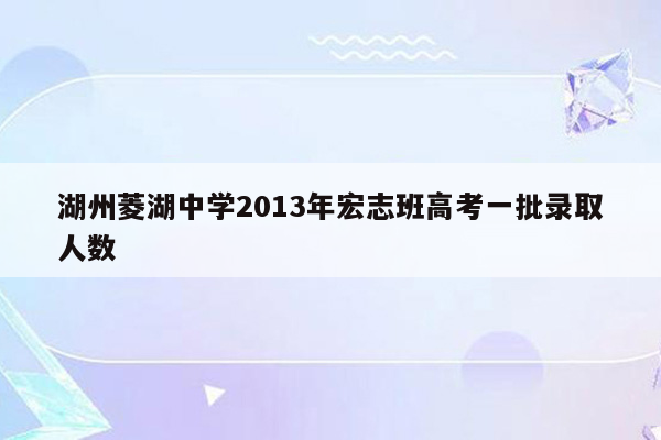 湖州菱湖中学2013年宏志班高考一批录取人数