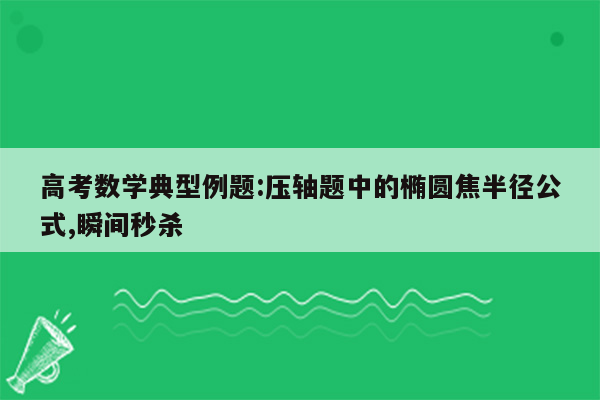 高考数学典型例题:压轴题中的椭圆焦半径公式,瞬间秒杀