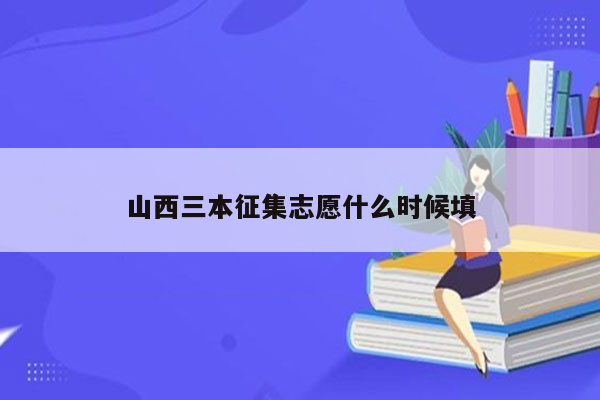 山西三本征集志愿什么时候填