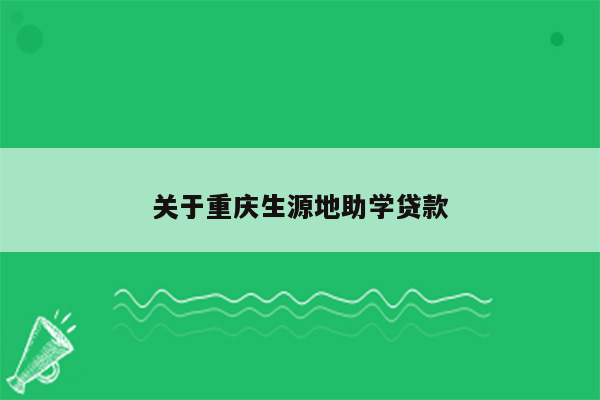 关于重庆生源地助学贷款