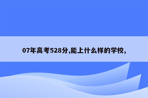 07年高考528分,能上什么样的学校,