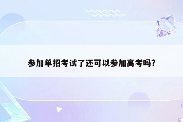 参加单招考试了还可以参加高考吗?