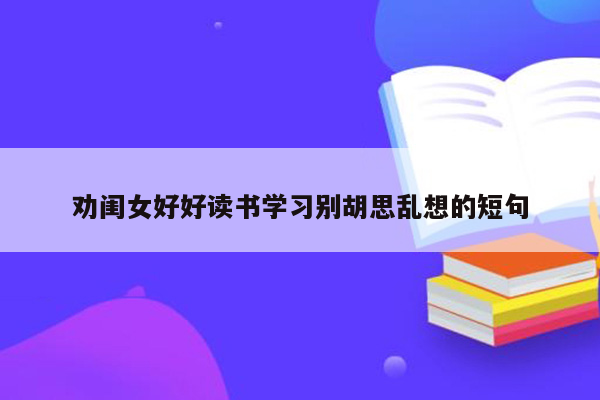 劝闺女好好读书学习别胡思乱想的短句