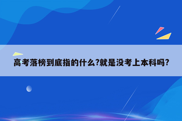 高考落榜到底指的什么?就是没考上本科吗?