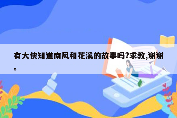 有大侠知道南风和花溪的故事吗?求教,谢谢。