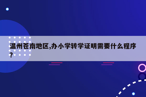 温州苍南地区,办小学转学证明需要什么程序?