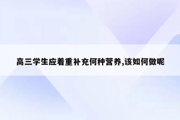 高三学生应着重补充何种营养,该如何做呢