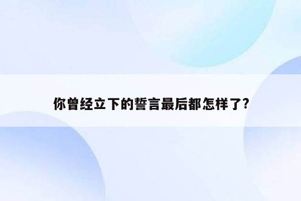 你曾经立下的誓言最后都怎样了?