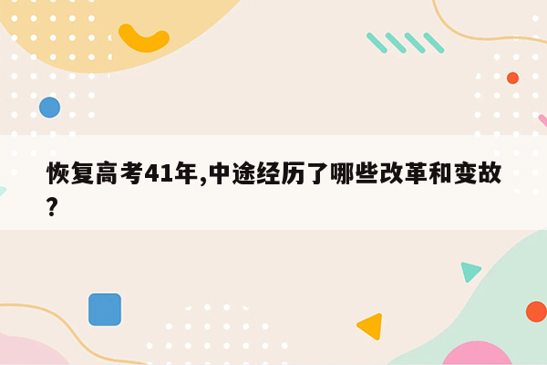 恢复高考41年,中途经历了哪些改革和变故?