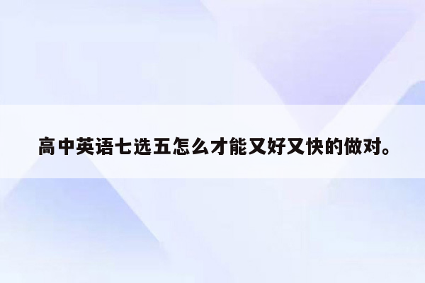 高中英语七选五怎么才能又好又快的做对。