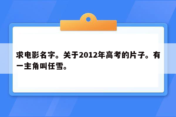 求电影名字。关于2012年高考的片子。有一主角叫任雪。