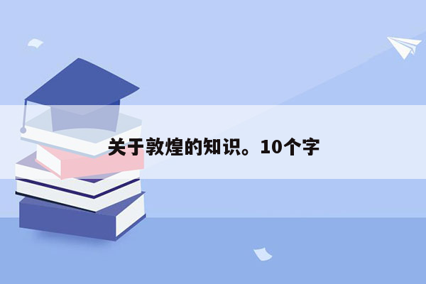 关于敦煌的知识。10个字