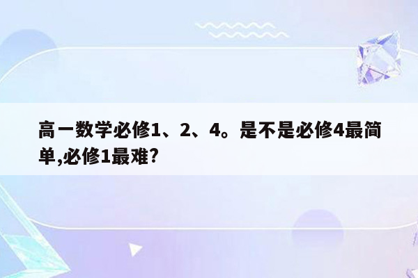 高一数学必修1、2、4。是不是必修4最简单,必修1最难?