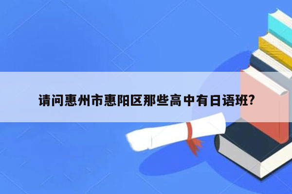 请问惠州市惠阳区那些高中有日语班?