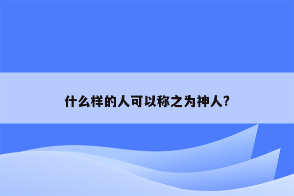 什么样的人可以称之为神人?