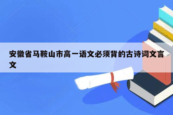 安徽省马鞍山市高一语文必须背的古诗词文言文