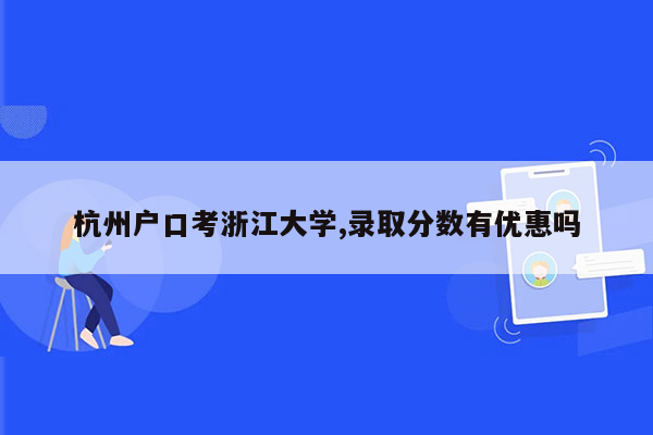 杭州户口考浙江大学,录取分数有优惠吗