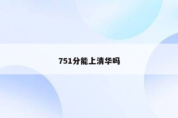 751分能上清华吗