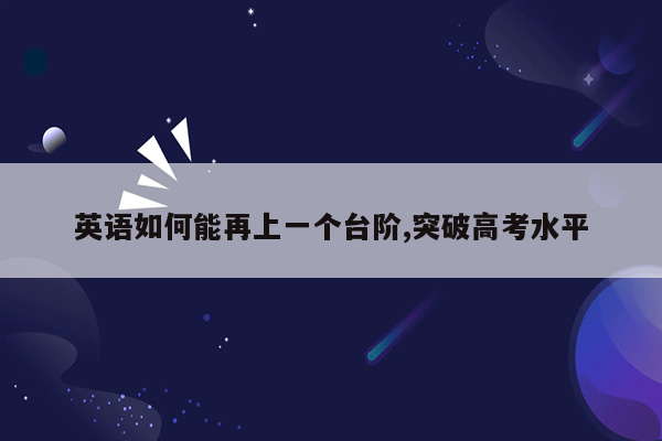 英语如何能再上一个台阶,突破高考水平