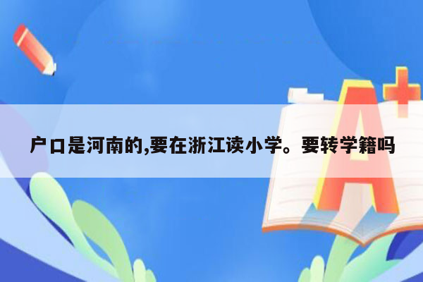 户口是河南的,要在浙江读小学。要转学籍吗