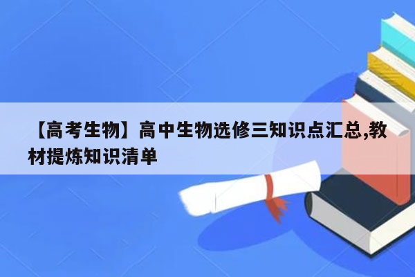 【高考生物】高中生物选修三知识点汇总,教材提炼知识清单