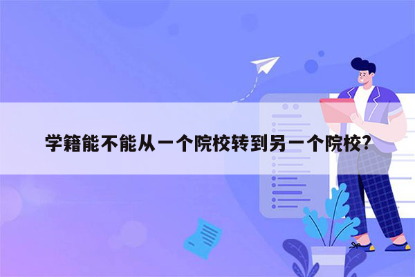 学籍能不能从一个院校转到另一个院校?