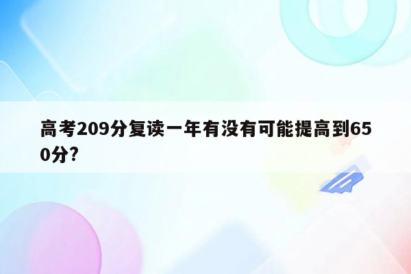 高考209分复读一年有没有可能提高到650分?