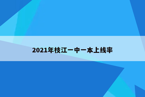 2021年枝江一中一本上线率