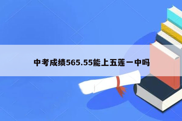 中考成绩565.55能上五莲一中吗