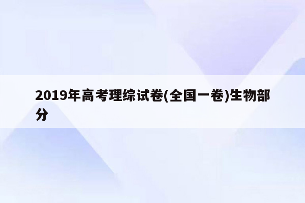 2019年高考理综试卷(全国一卷)生物部分