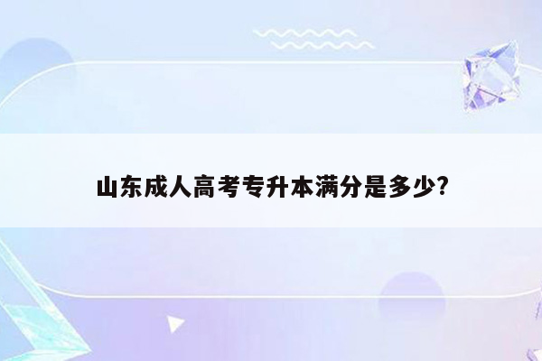 山东成人高考专升本满分是多少?