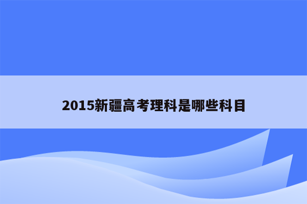 2015新疆高考理科是哪些科目