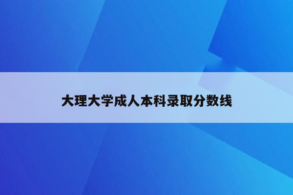 大理大学成人本科录取分数线