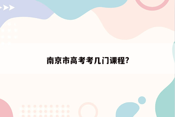 南京市高考考几门课程?