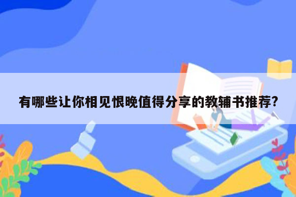 有哪些让你相见恨晚值得分享的教辅书推荐?