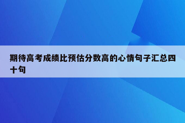 期待高考成绩比预估分数高的心情句子汇总四十句