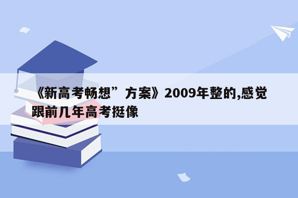 《新高考畅想”方案》2009年整的,感觉跟前几年高考挺像