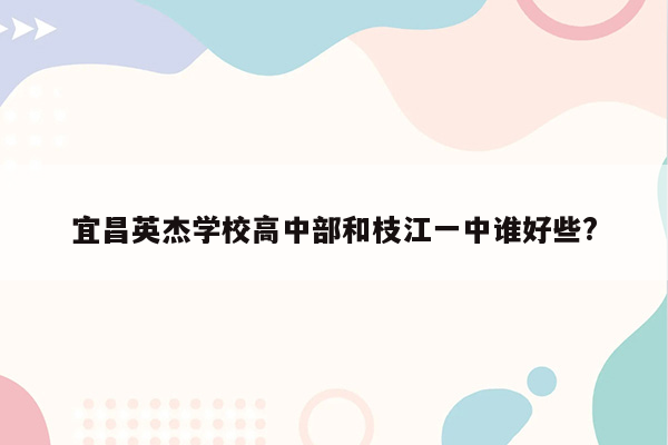 宜昌英杰学校高中部和枝江一中谁好些?