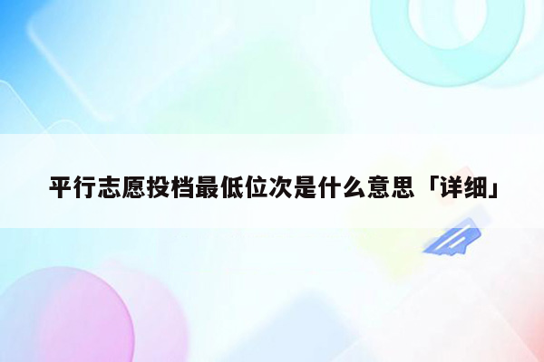 平行志愿投档最低位次是什么意思「详细」