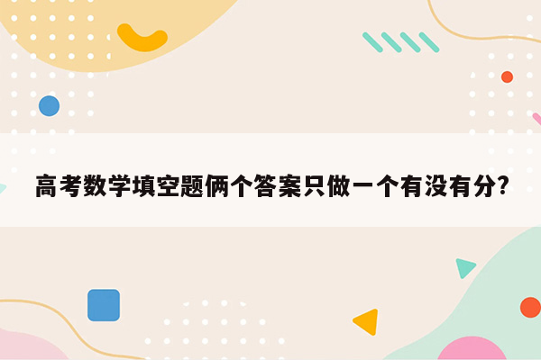 高考数学填空题俩个答案只做一个有没有分?