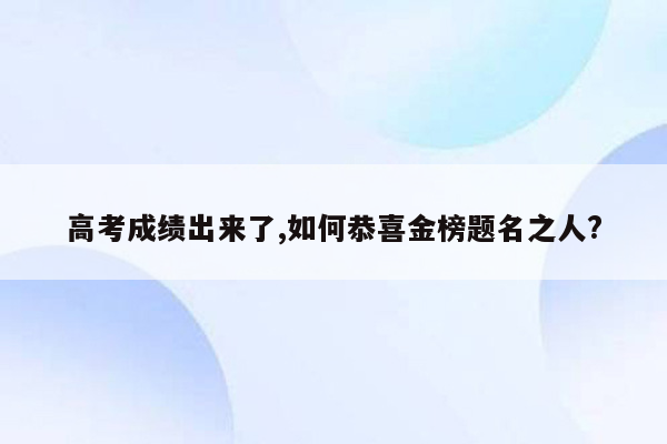 高考成绩出来了,如何恭喜金榜题名之人?