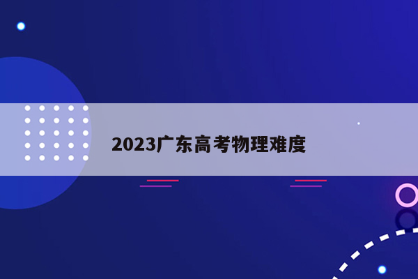 2023广东高考物理难度