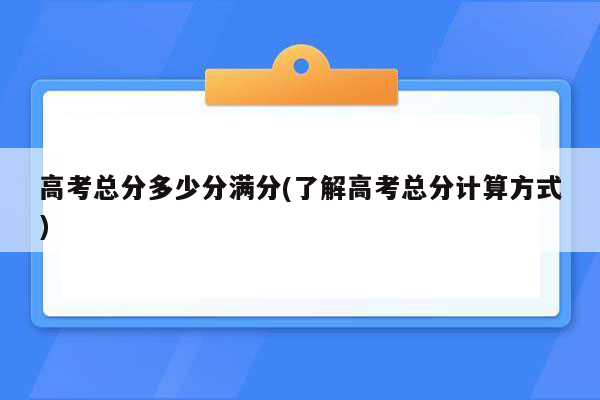 高考总分多少分满分(了解高考总分计算方式)