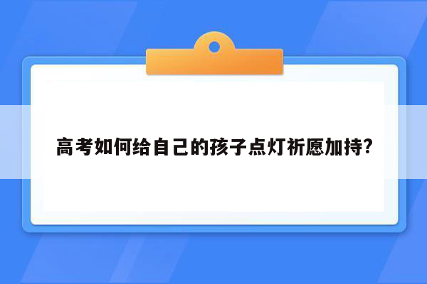 高考如何给自己的孩子点灯祈愿加持?