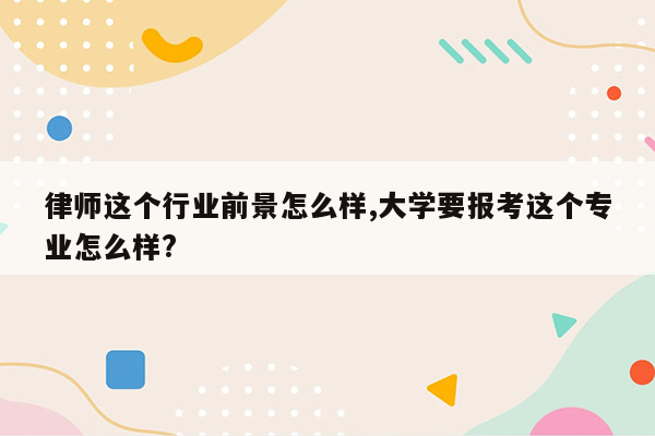 律师这个行业前景怎么样,大学要报考这个专业怎么样?