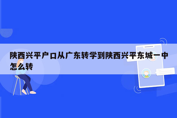 陕西兴平户口从广东转学到陕西兴平东城一中怎么转