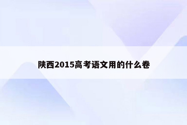 陕西2015高考语文用的什么卷