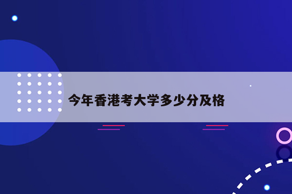 今年香港考大学多少分及格