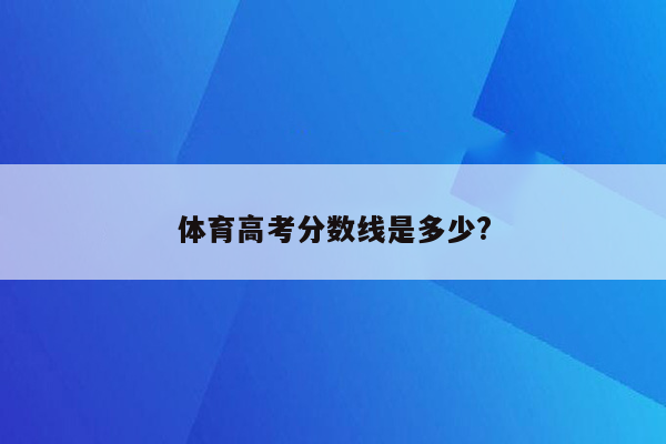 体育高考分数线是多少?